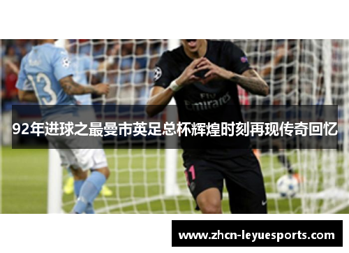 92年进球之最曼市英足总杯辉煌时刻再现传奇回忆 92年进球之最曼市英足总杯辉煌时刻再现传奇回忆
