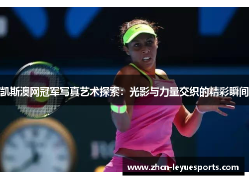 凯斯澳网冠军写真艺术探索:光影与力量交织的精彩瞬间 凯斯澳网冠军写真艺术探索:光影与力量交织的精彩瞬间