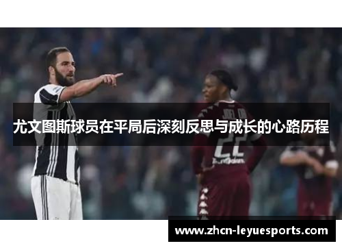 尤文图斯球员在平局后深刻反思与成长的心路历程 尤文图斯球员在平局后深刻反思与成长的心路历程