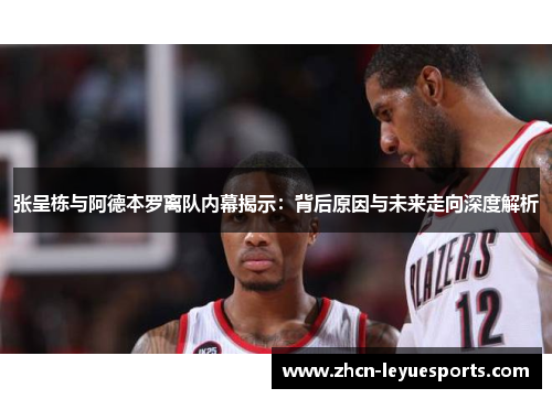张呈栋与阿德本罗离队内幕揭示：背后原因与未来走向深度解析