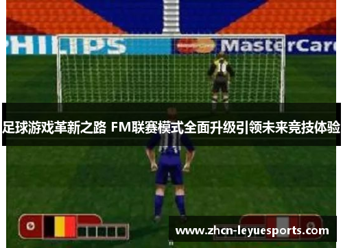 足球游戏革新之路 FM联赛模式全面升级引领未来竞技体验 足球游戏革新之路 FM联赛模式全面升级引领未来竞技体验
