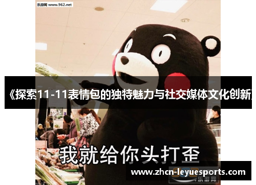 《探索11-11表情包的独特魅力与社交媒体文化创新》 《探索11-11表情包的独特魅力与社交媒体文化创新》