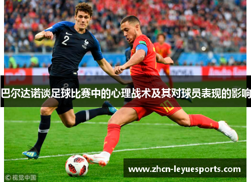 巴尔达诺谈足球比赛中的心理战术及其对球员表现的影响 巴尔达诺谈足球比赛中的心理战术及其对球员表现的影响