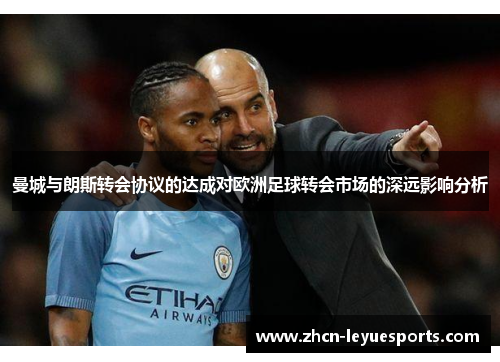 曼城与朗斯转会协议的达成对欧洲足球转会市场的深远影响分析 曼城与朗斯转会协议的达成对欧洲足球转会市场的深远影响分析