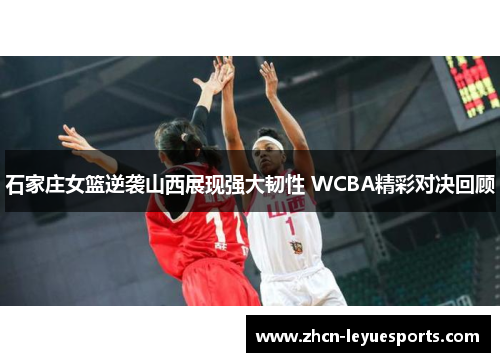 石家庄女篮逆袭山西展现强大韧性 WCBA精彩对决回顾 石家庄女篮逆袭山西展现强大韧性 WCBA精彩对决回顾