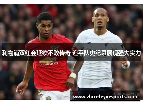 利物浦双红会延续不败传奇 追平队史纪录展现强大实力 利物浦双红会延续不败传奇 追平队史纪录展现强大实力