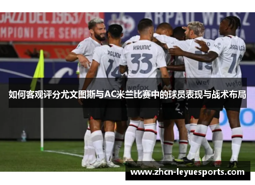 如何客观评分尤文图斯与AC米兰比赛中的球员表现与战术布局 如何客观评分尤文图斯与AC米兰比赛中的球员表现与战术布局