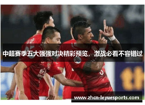 中超赛季五大强强对决精彩预览,激战必看不容错过 中超赛季五大强强对决精彩预览,激战必看不容错过