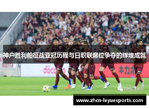 神户胜利船征战亚冠历程与日职联席位争夺的辉煌成就 神户胜利船征战亚冠历程与日职联席位争夺的辉煌成就