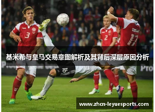 基米希与皇马交易意图解析及其背后深层原因分析 基米希与皇马交易意图解析及其背后深层原因分析