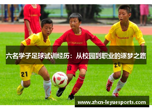 六名学子足球试训经历:从校园到职业的逐梦之路 六名学子足球试训经历:从校园到职业的逐梦之路