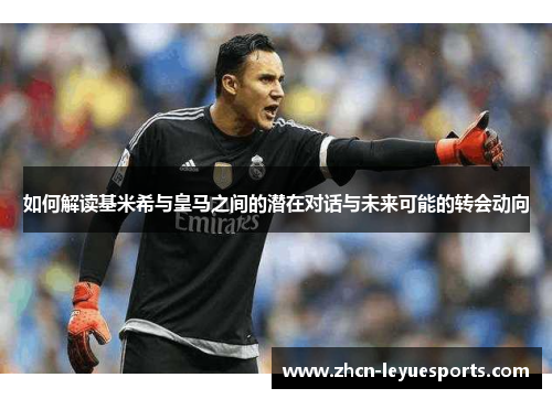 如何解读基米希与皇马之间的潜在对话与未来可能的转会动向 如何解读基米希与皇马之间的潜在对话与未来可能的转会动向