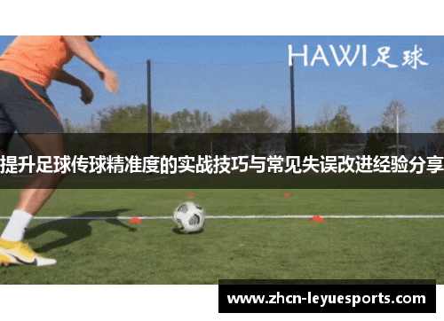 提升足球传球精准度的实战技巧与常见失误改进经验分享 提升足球传球精准度的实战技巧与常见失误改进经验分享