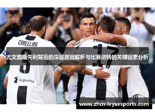 尤文图斯失利背后的深层原因解析与比赛逆转的关键因素分析 尤文图斯失利背后的深层原因解析与比赛逆转的关键因素分析