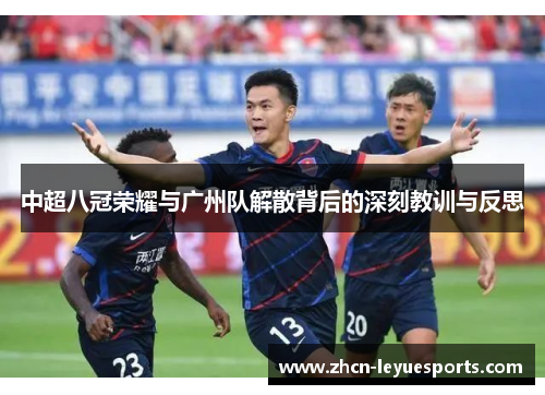 中超八冠荣耀与广州队解散背后的深刻教训与反思 中超八冠荣耀与广州队解散背后的深刻教训与反思