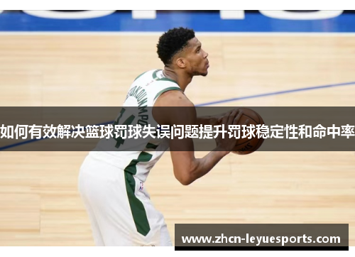 如何有效解决篮球罚球失误问题提升罚球稳定性和命中率