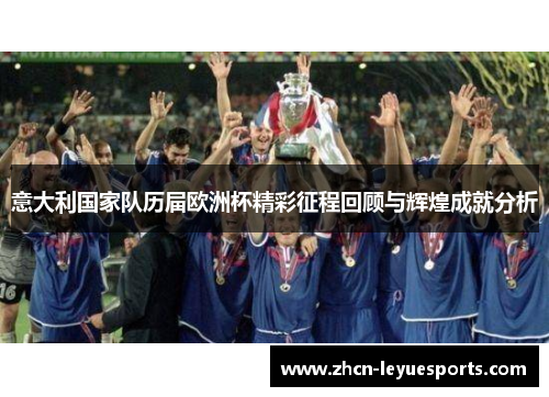 意大利国家队历届欧洲杯精彩征程回顾与辉煌成就分析 意大利国家队历届欧洲杯精彩征程回顾与辉煌成就分析