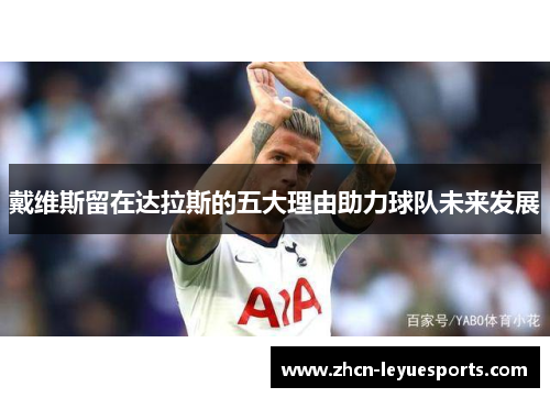 戴维斯留在达拉斯的五大理由助力球队未来发展 戴维斯留在达拉斯的五大理由助力球队未来发展