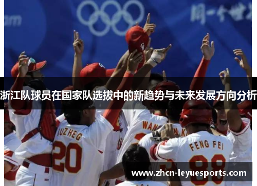 浙江队球员在国家队选拔中的新趋势与未来发展方向分析 浙江队球员在国家队选拔中的新趋势与未来发展方向分析