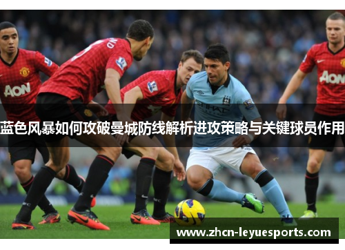 蓝色风暴如何攻破曼城防线解析进攻策略与关键球员作用 蓝色风暴如何攻破曼城防线解析进攻策略与关键球员作用