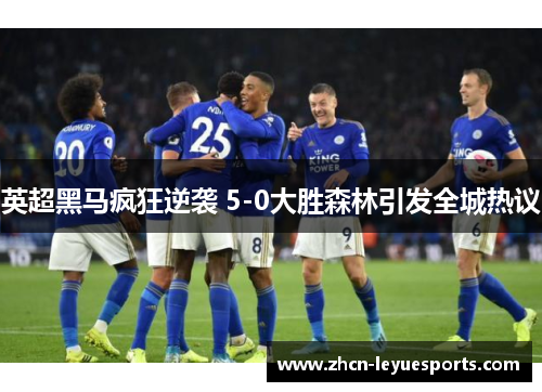 英超黑马疯狂逆袭 5-0大胜森林引发全城热议 英超黑马疯狂逆袭 5-0大胜森林引发全城热议