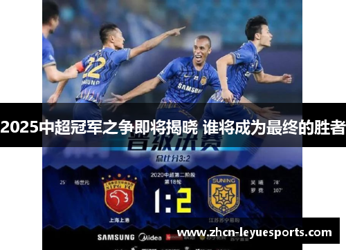 2025中超冠军之争即将揭晓 谁将成为最终的胜者 2025中超冠军之争即将揭晓 谁将成为最终的胜者