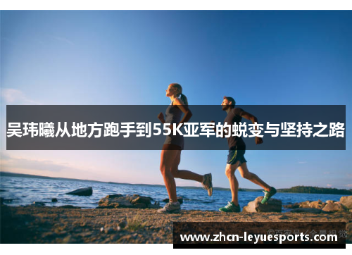 吴玮曦从地方跑手到55K亚军的蜕变与坚持之路 吴玮曦从地方跑手到55K亚军的蜕变与坚持之路