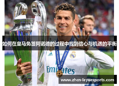 如何在皇马免签阿诺德的过程中找到信心与机遇的平衡 如何在皇马免签阿诺德的过程中找到信心与机遇的平衡