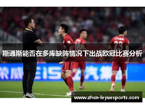 斯通斯能否在多库缺阵情况下出战欧冠比赛分析 斯通斯能否在多库缺阵情况下出战欧冠比赛分析