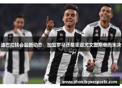 迪巴拉转会最新动态:加盟罗马还是重返尤文图斯悬而未决 迪巴拉转会最新动态:加盟罗马还是重返尤文图斯悬而未决