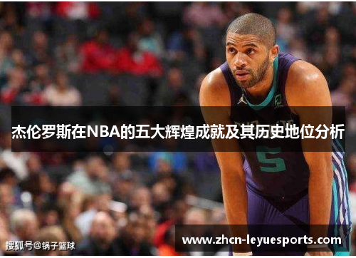 杰伦罗斯在NBA的五大辉煌成就及其历史地位分析 杰伦罗斯在NBA的五大辉煌成就及其历史地位分析