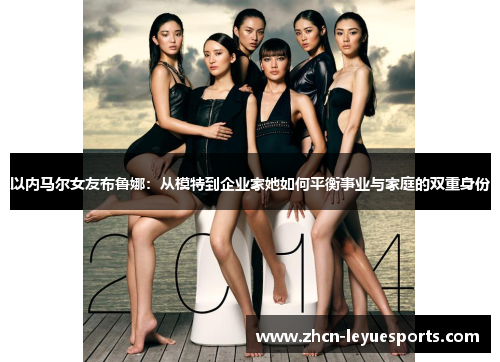 以内马尔女友布鲁娜：从模特到企业家她如何平衡事业与家庭的双重身份