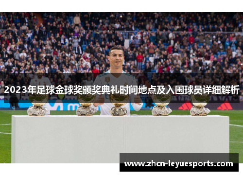 2023年足球金球奖颁奖典礼时间地点及入围球员详细解析 2023年足球金球奖颁奖典礼时间地点及入围球员详细解析