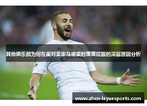 其他俱乐部为何在面对皇家马德里时屡屡屈服的深层原因分析 其他俱乐部为何在面对皇家马德里时屡屡屈服的深层原因分析