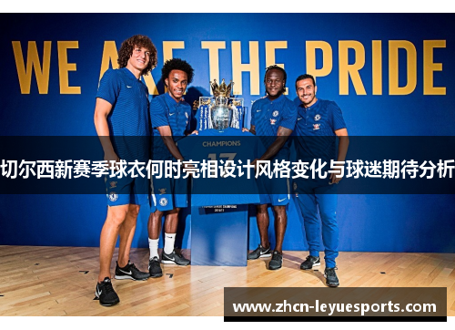 切尔西新赛季球衣何时亮相设计风格变化与球迷期待分析 切尔西新赛季球衣何时亮相设计风格变化与球迷期待分析