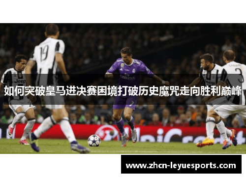 如何突破皇马进决赛困境打破历史魔咒走向胜利巅峰