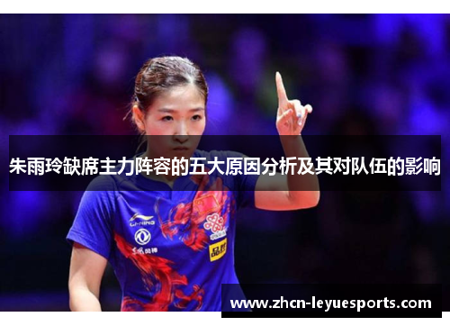 朱雨玲缺席主力阵容的五大原因分析及其对队伍的影响