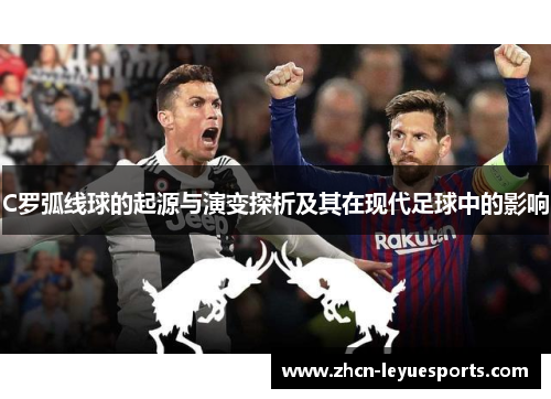 C罗弧线球的起源与演变探析及其在现代足球中的影响 C罗弧线球的起源与演变探析及其在现代足球中的影响