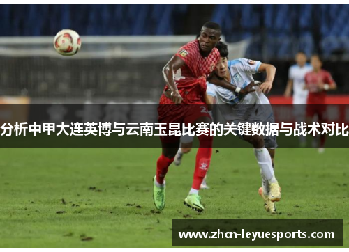 分析中甲大连英博与云南玉昆比赛的关键数据与战术对比