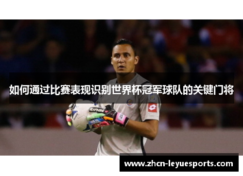 如何通过比赛表现识别世界杯冠军球队的关键门将 如何通过比赛表现识别世界杯冠军球队的关键门将