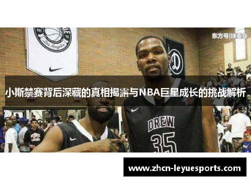 小斯禁赛背后深藏的真相揭露与NBA巨星成长的挑战解析 小斯禁赛背后深藏的真相揭露与NBA巨星成长的挑战解析