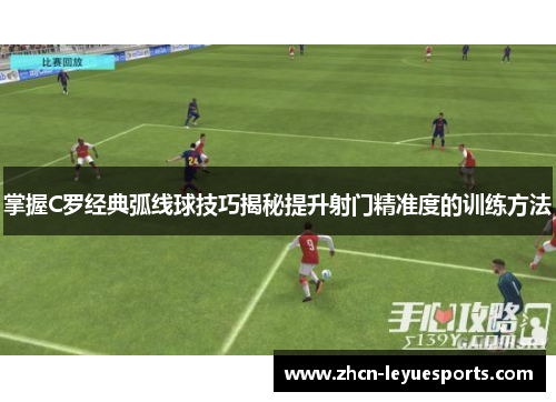 掌握C罗经典弧线球技巧揭秘提升射门精准度的训练方法 掌握C罗经典弧线球技巧揭秘提升射门精准度的训练方法