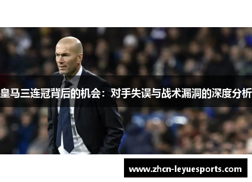 皇马三连冠背后的机会:对手失误与战术漏洞的深度分析 皇马三连冠背后的机会:对手失误与战术漏洞的深度分析