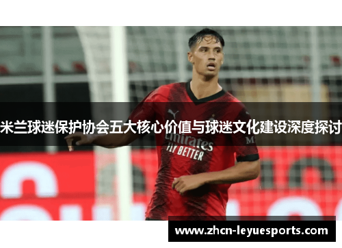 米兰球迷保护协会五大核心价值与球迷文化建设深度探讨 米兰球迷保护协会五大核心价值与球迷文化建设深度探讨