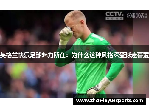 英格兰快乐足球魅力所在:为什么这种风格深受球迷喜爱 英格兰快乐足球魅力所在:为什么这种风格深受球迷喜爱