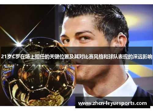 21岁C罗在场上担任的关键位置及其对比赛风格和球队表现的深远影响 21岁C罗在场上担任的关键位置及其对比赛风格和球队表现的深远影响