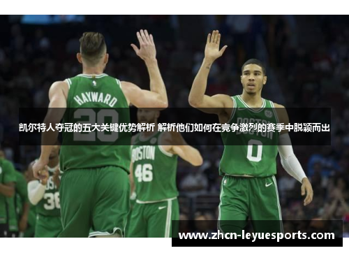 凯尔特人夺冠的五大关键优势解析 解析他们如何在竞争激烈的赛季中脱颖而出 凯尔特人夺冠的五大关键优势解析 解析他们如何在竞争激烈的赛季中脱颖而出