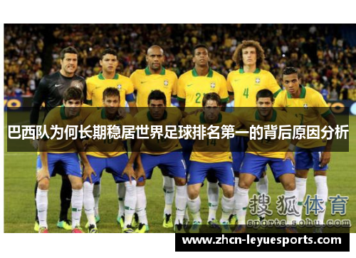 巴西队为何长期稳居世界足球排名第一的背后原因分析 巴西队为何长期稳居世界足球排名第一的背后原因分析