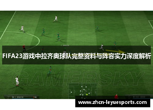 FIFA23游戏中拉齐奥球队完整资料与阵容实力深度解析 FIFA23游戏中拉齐奥球队完整资料与阵容实力深度解析