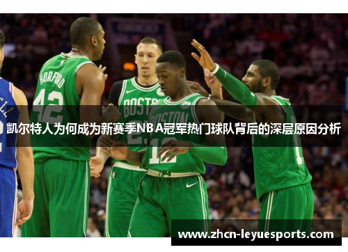 凯尔特人为何成为新赛季NBA冠军热门球队背后的深层原因分析 凯尔特人为何成为新赛季NBA冠军热门球队背后的深层原因分析